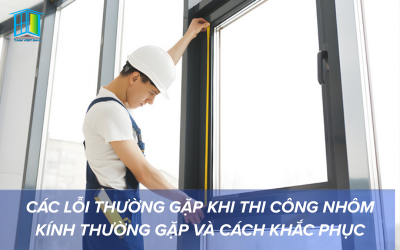 CÁC LỖI THƯỜNG GẶP KHI THI CÔNG NHÔM KÍNH THƯỜNG GẶP VÀ CÁCH KHẮC PHỤC