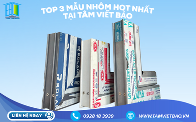 TOP 3 MẪU NHÔM CAO CẤP ĐƯỢC ƯA CHUỘNG NHẤT TẠI TÂM VIẾT BẢO 2025