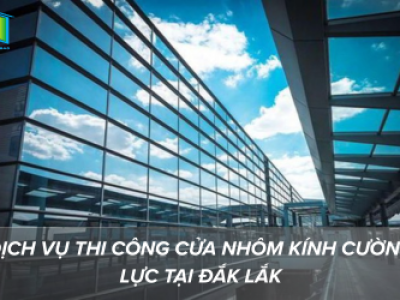 Dịch Vụ Thi Công Cửa Nhôm Kính Cường Lực Tại Đắk Lắk